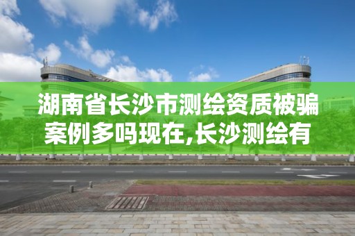 湖南省長沙市測繪資質被騙案例多嗎現在,長沙測繪有限公司聯系電話。