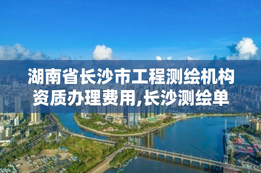 湖南省長沙市工程測繪機構資質辦理費用,長沙測繪單位。