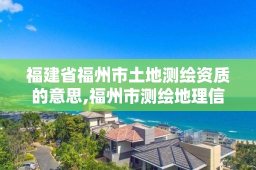 福建省福州市土地測繪資質的意思,福州市測繪地理信息局。