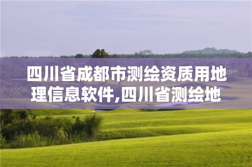 四川省成都市測繪資質用地理信息軟件,四川省測繪地理信息市場管理辦法。