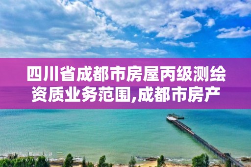 四川省成都市房屋丙級測繪資質業務范圍,成都市房產測繪名錄庫及信用考評結果公示。