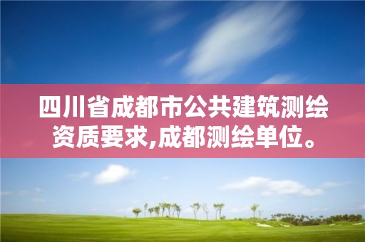 四川省成都市公共建筑測繪資質要求,成都測繪單位。