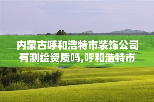 內蒙古呼和浩特市裝飾公司有測繪資質嗎,呼和浩特市工程測量招聘信息。