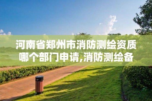 河南省鄭州市消防測繪資質哪個部門申請,消防測繪備案在哪個部門。