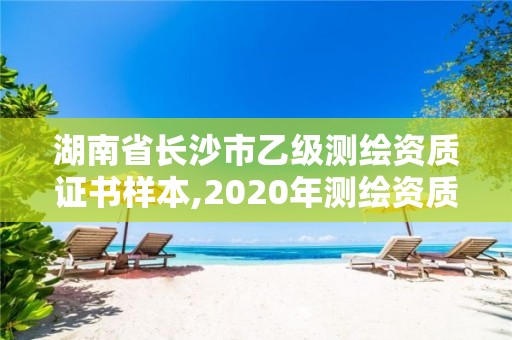 湖南省長(zhǎng)沙市乙級(jí)測(cè)繪資質(zhì)證書樣本,2020年測(cè)繪資質(zhì)乙級(jí)需要什么條件。