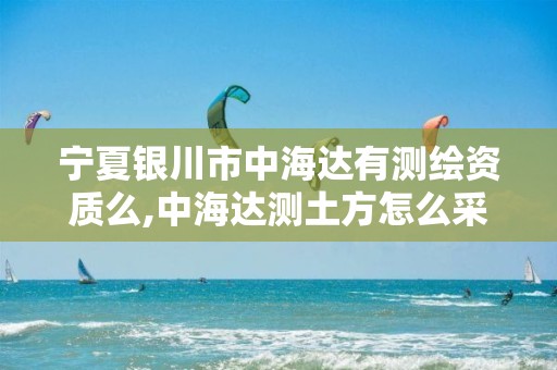 寧夏銀川市中海達(dá)有測(cè)繪資質(zhì)么,中海達(dá)測(cè)土方怎么采集點(diǎn)。