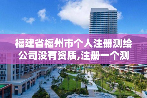 福建省福州市個人注冊測繪公司沒有資質,注冊一個測繪公司。