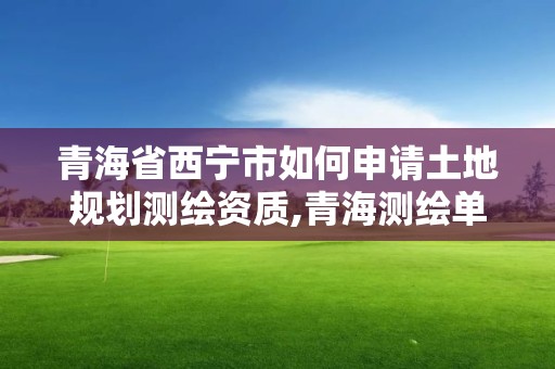 青海省西寧市如何申請土地規劃測繪資質,青海測繪單位。