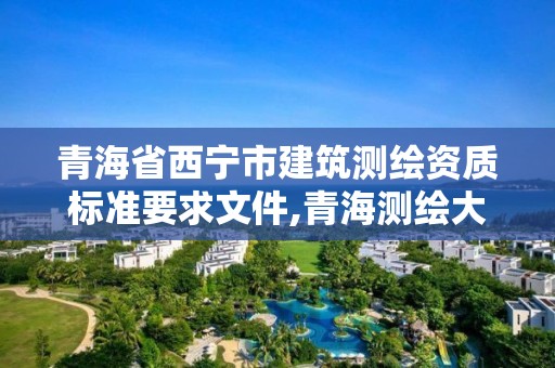 青海省西寧市建筑測繪資質標準要求文件,青海測繪大廈地址。