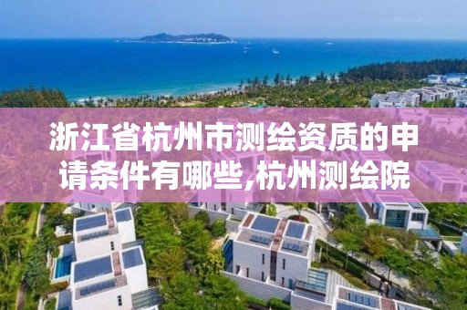 浙江省杭州市測繪資質的申請條件有哪些,杭州測繪院。