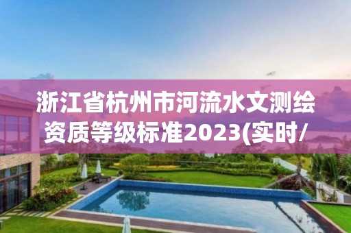 浙江省杭州市河流水文測繪資質等級標準2023(實時/更新中)