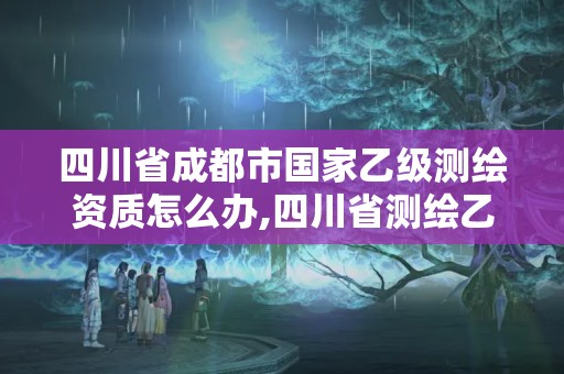 四川省成都市國家乙級測繪資質怎么辦,四川省測繪乙級資質條件。