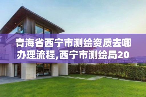 青海省西寧市測繪資質去哪辦理流程,西寧市測繪局2020招聘。