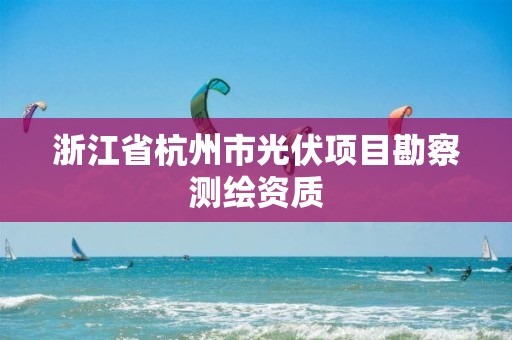 浙江省杭州市光伏項目勘察測繪資質(zhì)