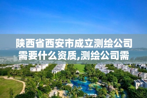 陜西省西安市成立測繪公司需要什么資質(zhì),測繪公司需要哪些資質(zhì)。