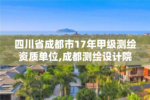 四川省成都市17年甲級(jí)測(cè)繪資質(zhì)單位,成都測(cè)繪設(shè)計(jì)院。