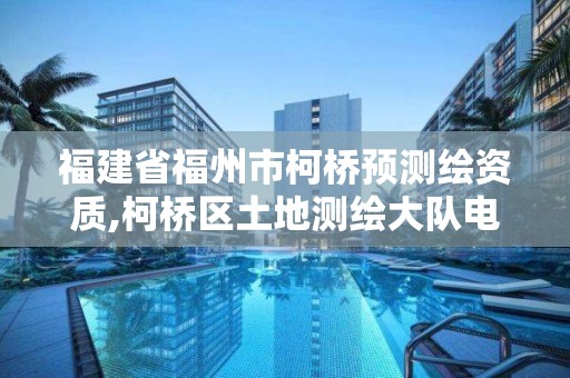 福建省福州市柯橋預測繪資質,柯橋區土地測繪大隊電話。