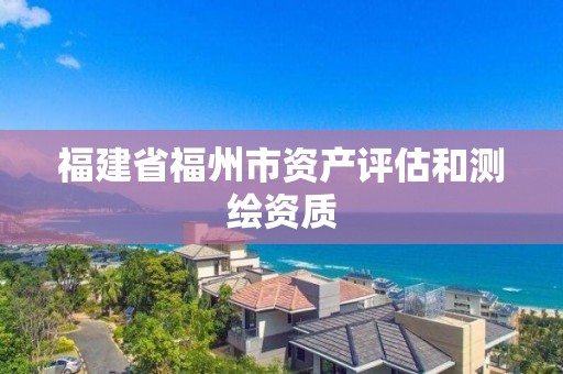 福建省福州市資產(chǎn)評(píng)估和測(cè)繪資質(zhì)