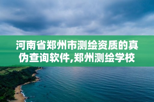 河南省鄭州市測繪資質(zhì)的真?zhèn)尾樵冘浖?鄭州測繪學(xué)校官網(wǎng)河南省測繪職業(yè)學(xué)院。