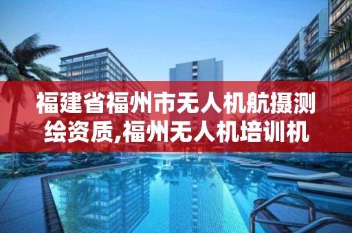 福建省福州市無人機航攝測繪資質(zhì),福州無人機培訓機構(gòu)排行。