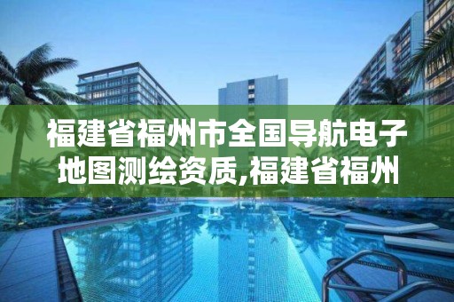 福建省福州市全國導航電子地圖測繪資質,福建省福州地質測繪院。