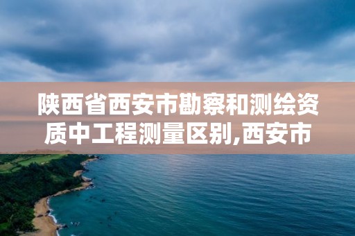 陜西省西安市勘察和測繪資質中工程測量區別,西安市勘察測繪院工資待遇。