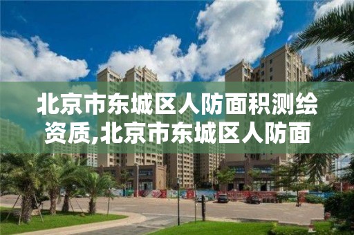 北京市東城區人防面積測繪資質,北京市東城區人防面積測繪資質公示。