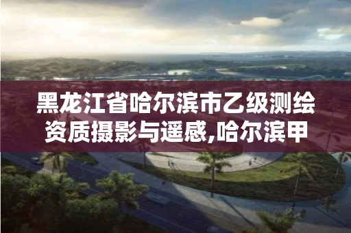 黑龍江省哈爾濱市乙級(jí)測(cè)繪資質(zhì)攝影與遙感,哈爾濱甲級(jí)測(cè)繪公司。