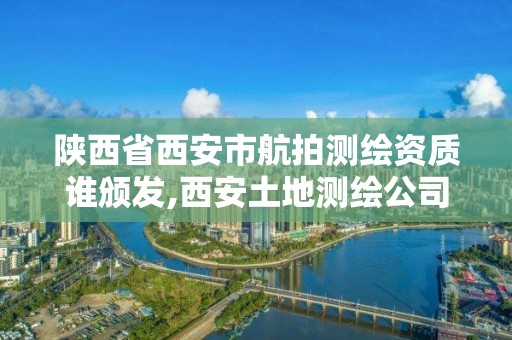 陜西省西安市航拍測繪資質(zhì)誰頒發(fā),西安土地測繪公司。