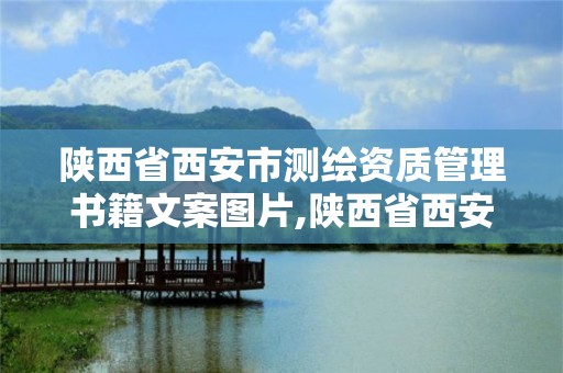 陜西省西安市測(cè)繪資質(zhì)管理書(shū)籍文案圖片,陜西省西安市測(cè)繪局。