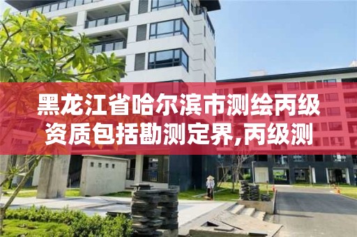 黑龍江省哈爾濱市測繪丙級資質(zhì)包括勘測定界,丙級測繪公司。