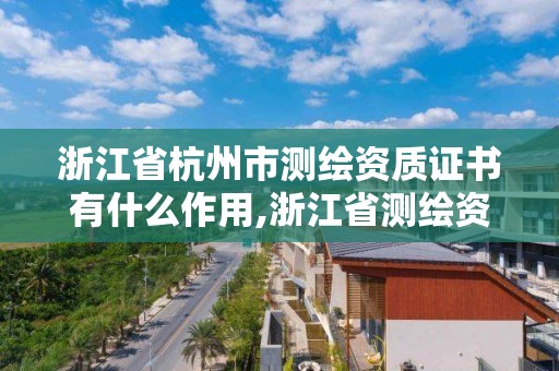 浙江省杭州市測繪資質證書有什么作用,浙江省測繪資質標準。