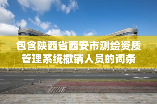 包含陜西省西安市測繪資質管理系統撤銷人員的詞條