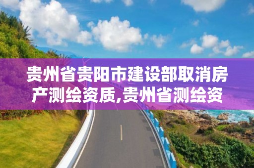 貴州省貴陽市建設部取消房產測繪資質,貴州省測繪資質管理條例。