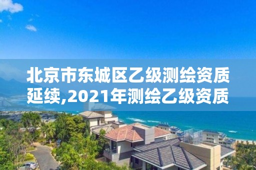 北京市東城區乙級測繪資質延續,2021年測繪乙級資質。