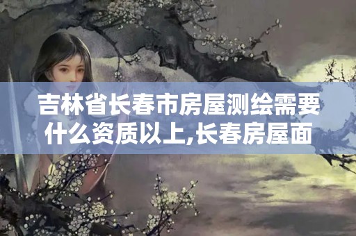 吉林省長(zhǎng)春市房屋測(cè)繪需要什么資質(zhì)以上,長(zhǎng)春房屋面積測(cè)繪公司。