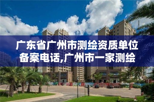 廣東省廣州市測繪資質(zhì)單位備案電話,廣州市一家測繪資質(zhì)單位。