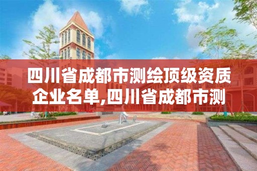 四川省成都市測繪頂級資質企業名單,四川省成都市測繪頂級資質企業名單查詢。