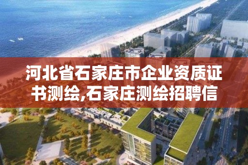 河北省石家莊市企業資質證書測繪,石家莊測繪招聘信息。