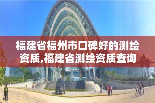 福建省福州市口碑好的測繪資質,福建省測繪資質查詢。