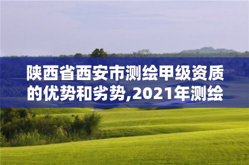 陜西省西安市測繪甲級資質的優勢和劣勢,2021年測繪甲級資質申報條件。