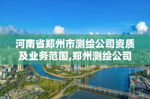 河南省鄭州市測繪公司資質及業務范圍,鄭州測繪公司招聘。