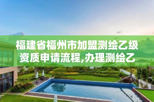 福建省福州市加盟測繪乙級資質(zhì)申請流程,辦理測繪乙級資質(zhì)要求。