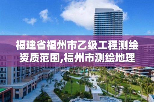 福建省福州市乙級工程測繪資質范圍,福州市測繪地理信息局。