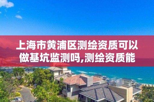 上海市黃浦區測繪資質可以做基坑監測嗎,測繪資質能做基坑監測嗎。