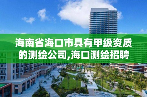 海南省海口市具有甲級資質(zhì)的測繪公司,海口測繪招聘。