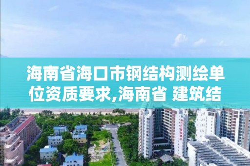 海南省海口市鋼結構測繪單位資質要求,海南省 建筑結構檢測鑒定資質。