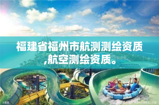 福建省福州市航測測繪資質,航空測繪資質。