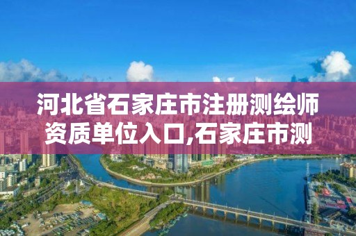 河北省石家莊市注冊測繪師資質單位入口,石家莊市測繪公司招聘。