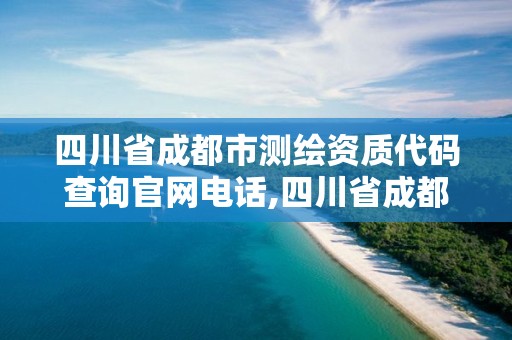 四川省成都市測繪資質代碼查詢官網電話,四川省成都市測繪資質代碼查詢官網電話。